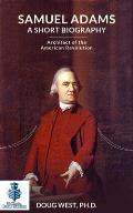 Samuel Adams: A Short Biography: Architect of the American Revolution