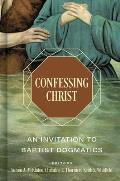 Confessing Christ: An Invitation to Baptist Dogmatics