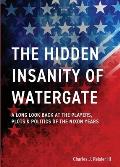 The Hidden Insanity of Watergate: A Long Look Back at the people, plots & politics of the Nixon Years