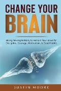 Change your Brain: Using Neuroplasticity to Retrain Your Brain for Discipline, Courage, Motivation, & Good Habits