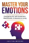 Master Your Emotions: Developing EQ, Self-Awareness, Mindfulness, & Intentional Living: Developing EQ, Self-Awareness, Mindfulness, & Intent