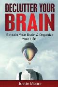 Declutter Your Brain: Retrain Your Brain & Organize Your Life: Retrain Your Brain & Organize Your Life