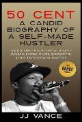 50 Cent - A CANDID BIOGRAPHY OF A SELF-MADE HUSTLER: THE LIFE AND TIMES OF CURTIS 50 Cent JACKSON; RAPPER, SINGER, SONGWRITER, ACTOR, ENTREPRENEUR,