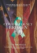 Courageously Broken: A memoir about overcoming adversity and conquering the battle scars of life