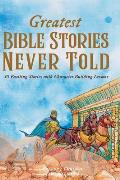 Greatest Bible Stories Never Told: 30 Exciting Stories With Character-Building Lessons For Kids