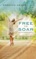 Free To Soar: My Journey Out of Abuse To Freedom