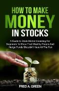 How To Make Money In Stocks: A Guide To Stock Market Investing For Beginners To Show That Wealthy People And Hedge Funds Shouldn't Have All The Fun