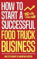 How to Start a Successful Food Truck Business: Quit Your Day Job and Earn Full-time Income on Autopilot With a Profitable Food Truck Business Even if