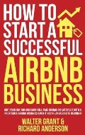 How to Start a Successful Airbnb Business: Quit Your Day Job and Earn Full-time Income on Autopilot With a Profitable Airbnb Business Even if You're a