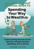 The Mere Mortals' Financial Guide To Spending Your Way to Wealth(s): Spending Your Way to Wealth(s)