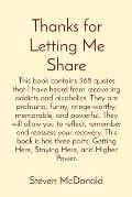 Thanks for Letting Me Share: This book contains 368 quotes that I have heard from recovering addicts and alcoholics. They are profound, funny, crin