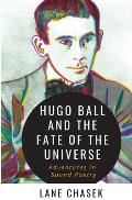 Hugo Ball and the Fate of the Universe: Adventures in Sound Poetry