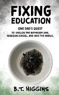 Fixing Education: One Dad's Quest to Unclog the Bathroom Sink, Redesign School, and Save the World