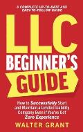 LLC Beginner's Guide: How to Successfully Start and Maintain a Limited Liability Company Even if You've Got Zero Experience (A Complete Up-t