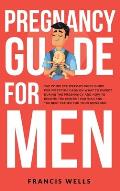 Pregnancy Guide for Men: The Complete Week-By-Week Guide for First-time Dads on What to Expect During the Pregnancy and How to Become the Perfe