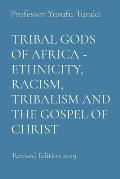 Tribal Gods of Africa - Ethnicity, Racism, Tribalism and the Gospel of Christ: Revised Edition 2019