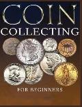 The Ultimate Guide to Coin Collecting: All The Information & Advice You Need for Building a Valuable Collection