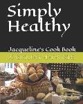 Simply Healthy: 30 Quick And Easy Healthy Recipes, Jacqueline's Cook Book
