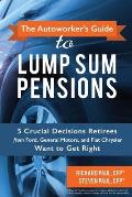 The Autoworker's Guide to Lump Sum Pensions: 5 Crucial Decisions Retirees from Ford, General Motors, and Fiat-Chrysler Want to Get Right