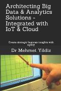 Architecting Big Data Solutions Integrated with IoT & Cloud: Create strategic business insights with agility