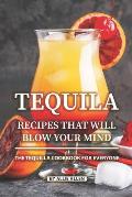 Tequila Recipes That Will Blow Your Mind: The Tequila Cookbook for Everyone