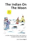 The Indian On The Moon: And Other Short Stories of Native American Indian Survival on the Neo Colonial Frontier