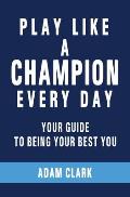 Play Like a Champion Every Day: Your Guide to Being Your Best You