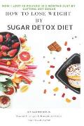 How to Lose Weight by Sugar Detox Diet: How I Lost 45 Pounds in 3 Months Just by Cutting Out Sugar