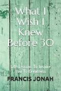What I Wish I Knew Before 30: Life Lessons to Inspire You to Greatness