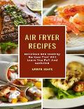 Air Fryer Recipes: Delicious And Healthy Recipes That Will Leave You Full And Satisfied