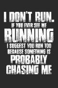I Don't Run. If Your Ever See Me Running I Suggest You Run Too Because Something Is Probably Chasing Me
