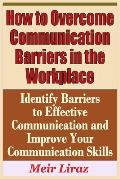 How to Overcome Communication Barriers in the Workplace - Identify Barriers to Effective Communication and Improve Your Communication