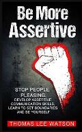 Be More Assertive: Stop People Pleasing, Develop Assertive Communication Skills, Learn To Set Boundaries and Be Yourself