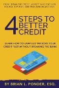 4 Steps to Better Credit: Learn How to Lawfully Improve Your Credit Fast Without Breaking the Bank