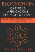 Blockchain: Capire Le Applicazioni Nel Mondo Reale: Come Applicare Blockchain Al Tuo Mondo