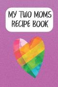 My Two Moms Recipe Book: Create Your Own Cookbook For Lesbian Couples With Kids