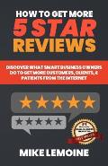 How To Get More 5 Star Reviews: Discover What Smart Business Owners Do to Get More Customers, Clients, & Patients from the Internet