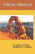 I Want to Marry You!: A Legion of Christ Missionary in Mexico