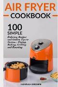 Air Fryer Cookbook: 100 Simple Delicious Recipes and Golden Tips to Success - Frying, Baking, Grilling and Roasting