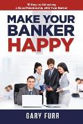 Make Your Banker Happy: 10 Keys to Unlocking a Good Relationship with Your Banker
