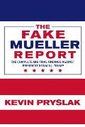 The Fake Mueller Report: The Complete and Final Findings Against President Donald J. Trump