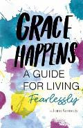 Grace Happens: A Guide To Living Fearlessly