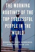 The Morning Routines of the Top Successful People in the World: Dominate Your Mornings, Dominate Your Life