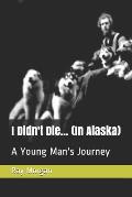 I Didn't Die... (In Alaska): A Young Man's Journey