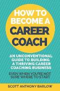 How To Become A Career Coach: An Unconventional Guide to Building a Thriving Career Coaching Business and Living Your Strengths (Even When You're No