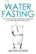 Water Fasting: Rapid Weight Loss, Revitalized Health and Body Cleansing Through Water Fasting
