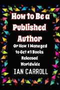 How to Be a Published Author: Or How I Managed to Get #1 Books Released Worldwide