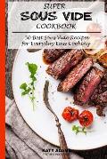 Super Sous Vide Cookbook: 50 Best Sous Vide Recipes for Everyday Easy Cooking