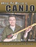 How To Build A Canjo: A Complete How-To Manual for Building A One-String Tin Can Banjo