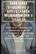 Como Curar Eficazmente O Stress Cr?nico Relacionado Com O Trabalho: Pare de Se Stressar No Trabalho, Elimine Rapidamente a Ansiedade Aguda Da Sua Vida